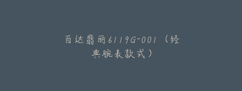 百达翡丽6119G-001(经典腕表款式)-名表号 百达翡丽6119G-001(经典腕表款式)