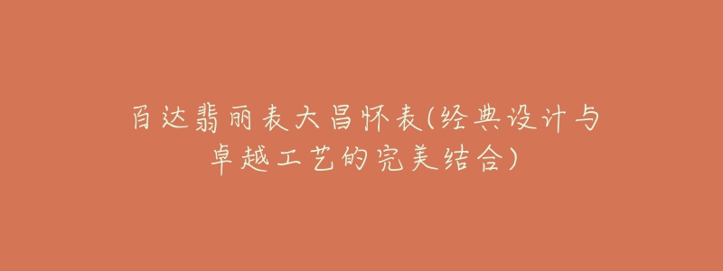 百达翡丽表大昌怀表(经典设计与卓越工艺的完美结合)-名表号 百达翡丽表大昌怀表(经典设计与卓越工艺的完美结合)