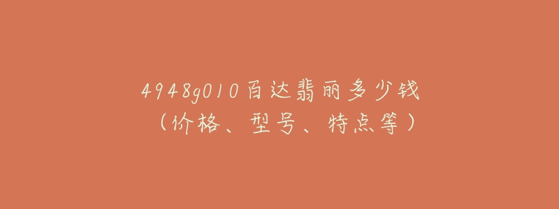 4948g010百达翡丽多少钱(价格、型号、特点等)-名表号 4948g010百达翡丽多少钱(价格、型号、特点等)