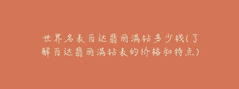 世界名表百达翡丽满钻多少钱(了解百达翡丽满钻表的价格和特点)-名表号 世界名表百达翡丽满钻多少钱(了解百达翡丽满钻表的价格和特点)