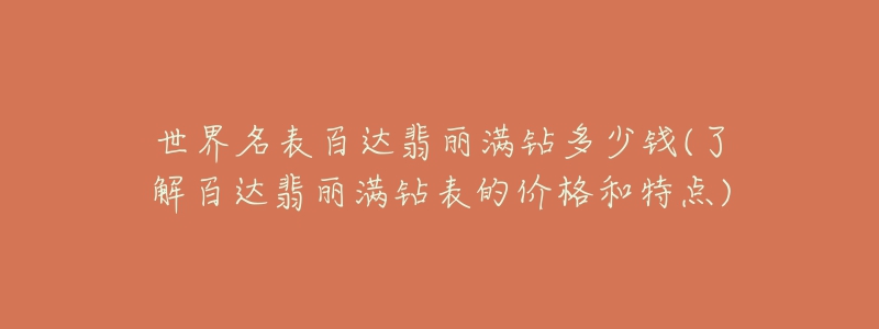 世界名表百达翡丽满钻多少钱(了解百达翡丽满钻表的价格和特点)