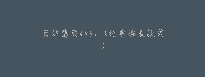 百达翡丽4991(经典腕表款式)-名表号 百达翡丽4991(经典腕表款式)