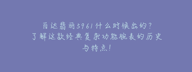 百达翡丽5961什么时候出的?了解这款经典复杂功能腕表的历史与特点!-名表号 百达翡丽5961什么时候出的?了解这款经典复杂功能腕表的历史与特点!
