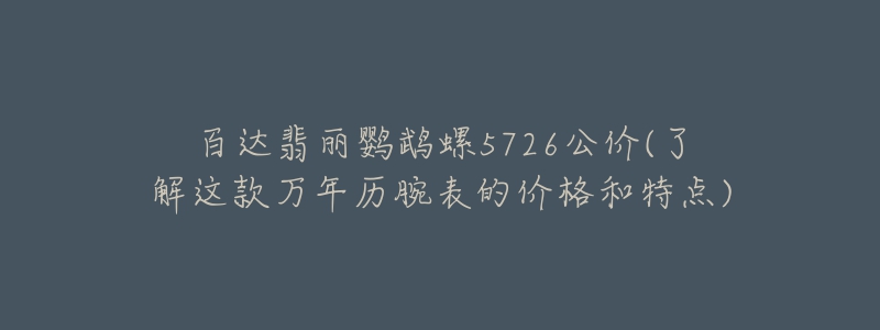 百达翡丽鹦鹉螺5726公价(了解这款万年历腕表的价格和特点)