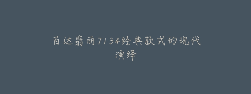 百达翡丽7134经典款式的现代演绎-名表号 百达翡丽7134经典款式的现代演绎