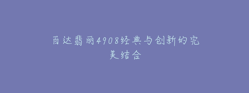 百达翡丽4908经典与创新的完美结合