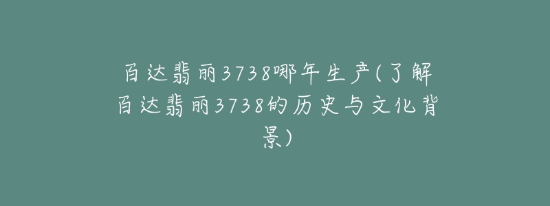 百达翡丽3738哪年生产(了解百达翡丽3738的历史与文化背景)