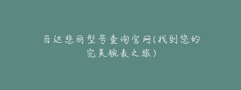 百达悲丽型号查询官网(找到您的完美腕表之旅)-名表号 百达悲丽型号查询官网(找到您的完美腕表之旅)