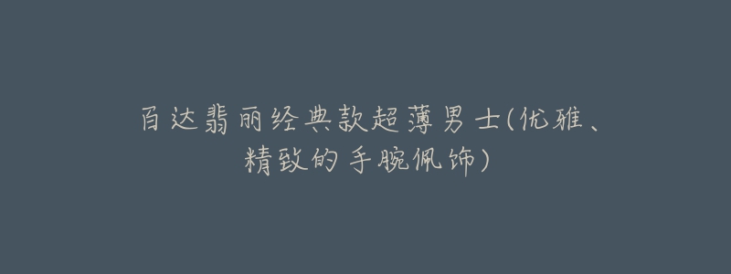 百达翡丽经典款超薄男士(优雅、精致的手腕佩饰)-名表号 百达翡丽经典款超薄男士(优雅、精致的手腕佩饰)