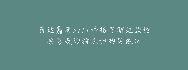 百达翡丽3711价格了解这款经典男表的特点和购买建议-名表号 百达翡丽3711价格了解这款经典男表的特点和购买建议