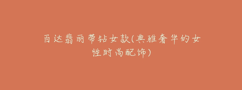 百达翡丽带钻女款(典雅奢华的女性时尚配饰)-名表号 百达翡丽带钻女款(典雅奢华的女性时尚配饰)