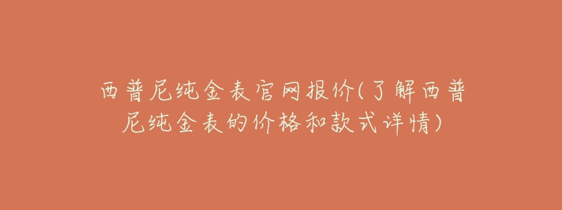西普尼纯金表官网报价(了解西普尼纯金表的价格和款式详情)-名表号 西普尼纯金表官网报价(了解西普尼纯金表的价格和款式详情)