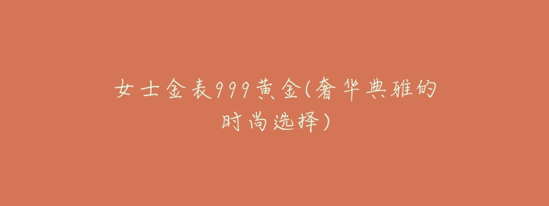 女士金表999黄金(奢华典雅的时尚选择)