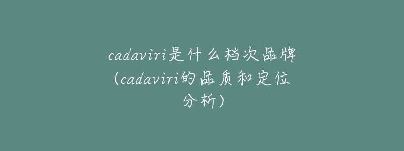 cadaviri是什么档次品牌(cadaviri的品质和定位分析)-名表号 cadaviri是什么档次品牌(cadaviri的品质和定位分析)