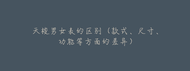 天梭男女表的区别(款式、尺寸、功能等方面的差异)-名表号 天梭男女表的区别(款式、尺寸、功能等方面的差异)