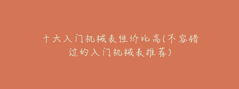 十大入门机械表性价比高(不容错过的入门机械表推荐)-名表号 十大入门机械表性价比高(不容错过的入门机械表推荐)