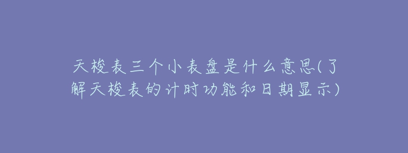 天梭表三个小表盘是什么意思(了解天梭表的计时功能和日期显示)-名表号 天梭表三个小表盘是什么意思(了解天梭表的计时功能和日期显示)