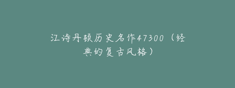 江诗丹顿历史名作47300(经典的复古风格)-名表号 江诗丹顿历史名作47300(经典的复古风格)