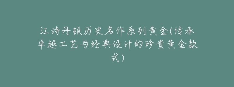 江诗丹顿历史名作系列黄金(传承卓越工艺与经典设计的珍贵黄金款式)-名表号 江诗丹顿历史名作系列黄金(传承卓越工艺与经典设计的珍贵黄金款式)
