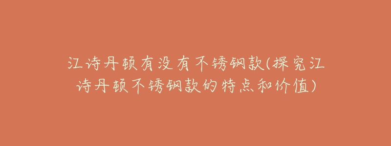 江诗丹顿有没有不锈钢款(探究江诗丹顿不锈钢款的特点和价值)-名表号 江诗丹顿有没有不锈钢款(探究江诗丹顿不锈钢款的特点和价值)