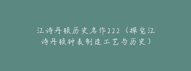 江诗丹顿历史名作222(探究江诗丹顿钟表制造工艺与历史)-名表号 江诗丹顿历史名作222(探究江诗丹顿钟表制造工艺与历史)