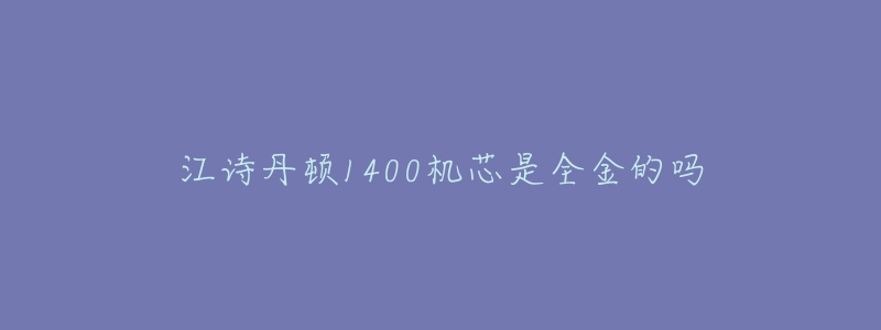 江诗丹顿1400机芯是全金的吗