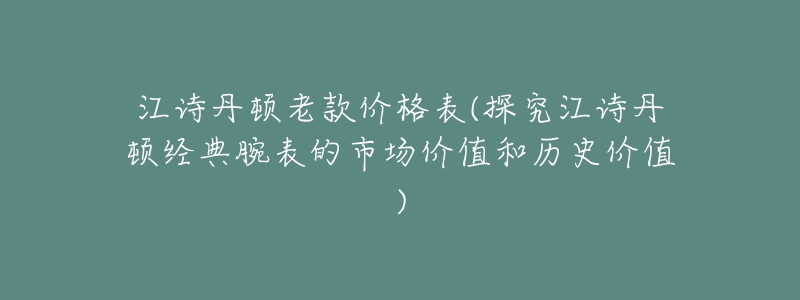 江诗丹顿老款价格表(探究江诗丹顿经典腕表的市场价值和历史价值)-名表号 江诗丹顿老款价格表(探究江诗丹顿经典腕表的市场价值和历史价值)
