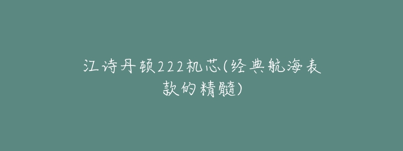 江诗丹顿222机芯(经典航海表款的精髓)-名表号 江诗丹顿222机芯(经典航海表款的精髓)