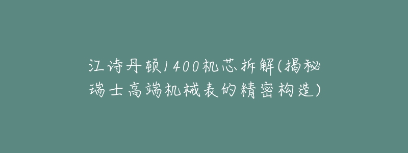 江诗丹顿1400机芯拆解(揭秘瑞士高端机械表的精密构造)