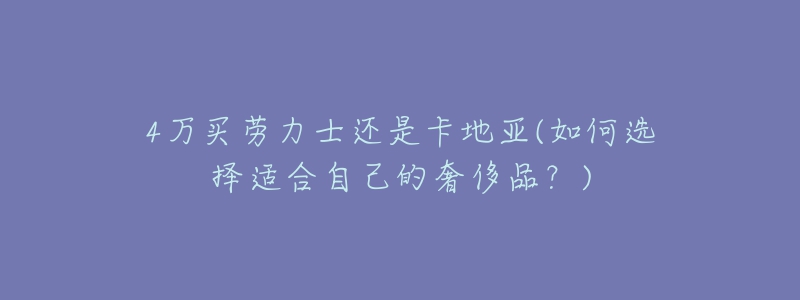 4万买劳力士还是卡地亚(如何选择适合自己的奢侈品？)