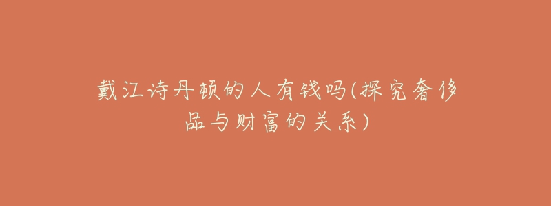 戴江诗丹顿的人有钱吗(探究奢侈品与财富的关系)