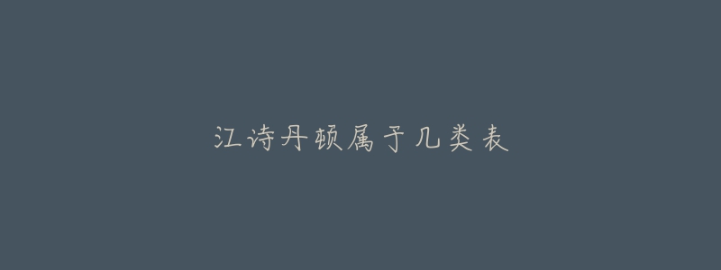 江诗丹顿属于几类表-名表号 江诗丹顿属于几类表