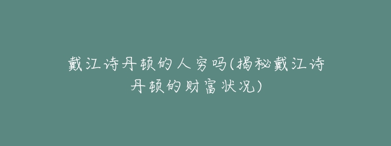 戴江诗丹顿的人穷吗(揭秘戴江诗丹顿的财富状况)-名表号 戴江诗丹顿的人穷吗(揭秘戴江诗丹顿的财富状况)