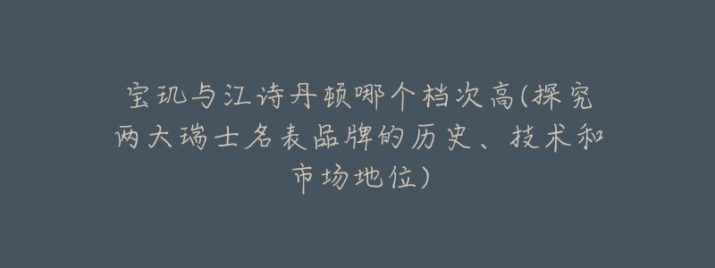 宝玑与江诗丹顿哪个档次高(探究两大瑞士名表品牌的历史、技术和市场地位)-名表号 宝玑与江诗丹顿哪个档次高(探究两大瑞士名表品牌的历史、技术和市场地位)