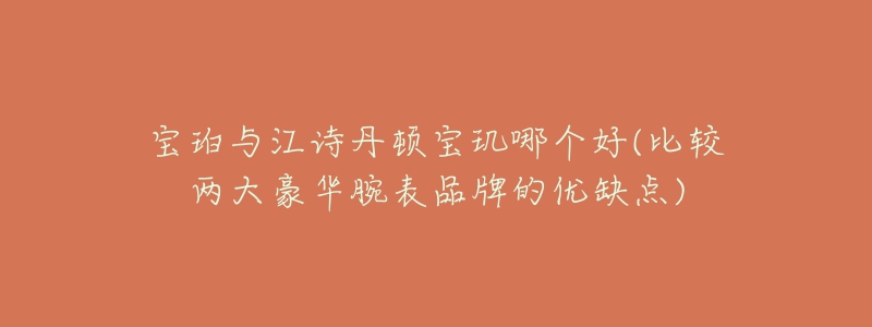 宝珀与江诗丹顿宝玑哪个好(比较两大豪华腕表品牌的优缺点)-名表号 宝珀与江诗丹顿宝玑哪个好(比较两大豪华腕表品牌的优缺点)