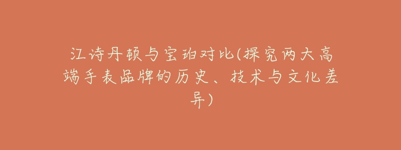江诗丹顿与宝珀对比(探究两大高端手表品牌的历史、技术与文化差异)-名表号 江诗丹顿与宝珀对比(探究两大高端手表品牌的历史、技术与文化差异)