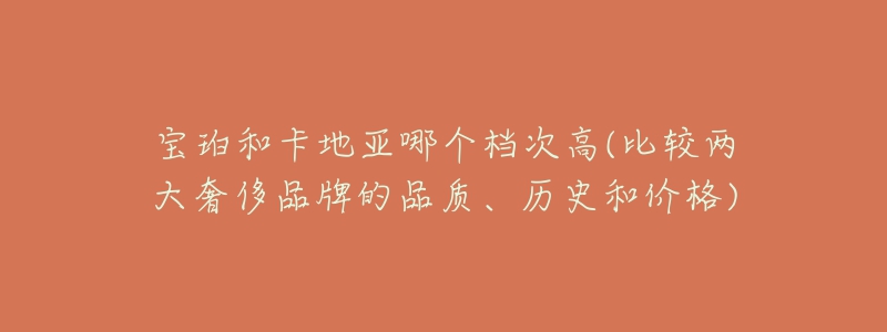 宝珀和卡地亚哪个档次高(比较两大奢侈品牌的品质、历史和价格)-名表号 宝珀和卡地亚哪个档次高(比较两大奢侈品牌的品质、历史和价格)