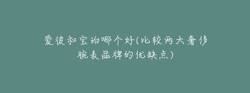 爱彼和宝珀哪个好(比较两大奢侈腕表品牌的优缺点)-名表号 爱彼和宝珀哪个好(比较两大奢侈腕表品牌的优缺点)
