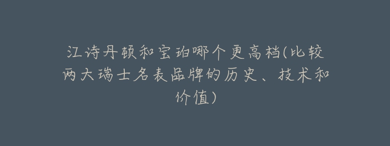 江诗丹顿和宝珀哪个更高档(比较两大瑞士名表品牌的历史、技术和价值)-名表号 江诗丹顿和宝珀哪个更高档(比较两大瑞士名表品牌的历史、技术和价值)