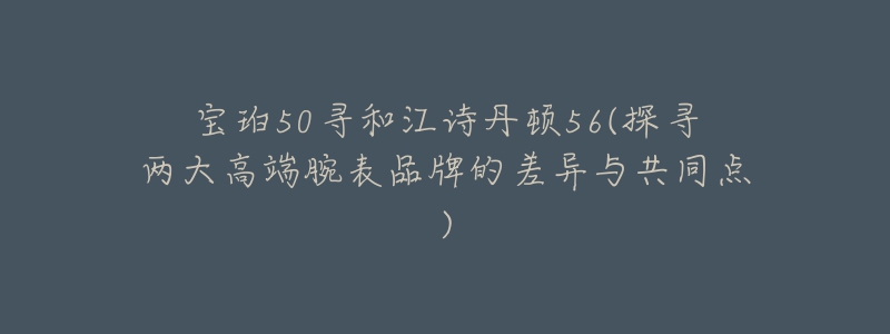 宝珀50寻和江诗丹顿56(探寻两大高端腕表品牌的差异与共同点)