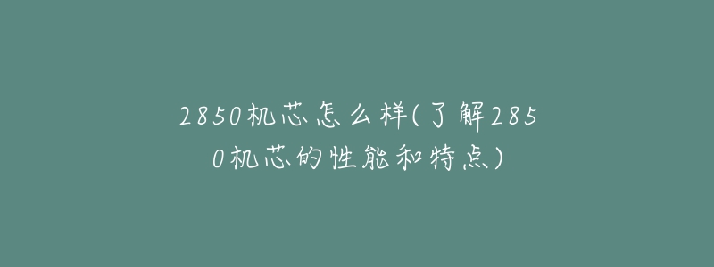 2850机芯怎么样(了解2850机芯的性能和特点)