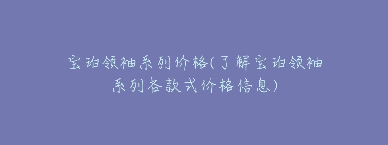宝珀领袖系列价格(了解宝珀领袖系列各款式价格信息)
