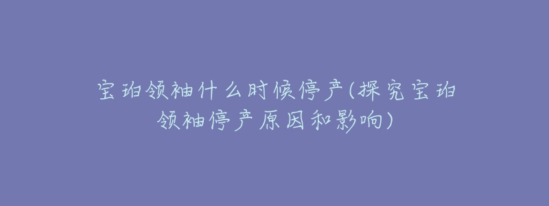 宝珀领袖什么时候停产(探究宝珀领袖停产原因和影响)-名表号 宝珀领袖什么时候停产(探究宝珀领袖停产原因和影响)