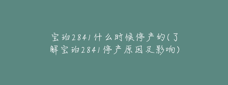 宝珀2841什么时候停产的(了解宝珀2841停产原因及影响)
