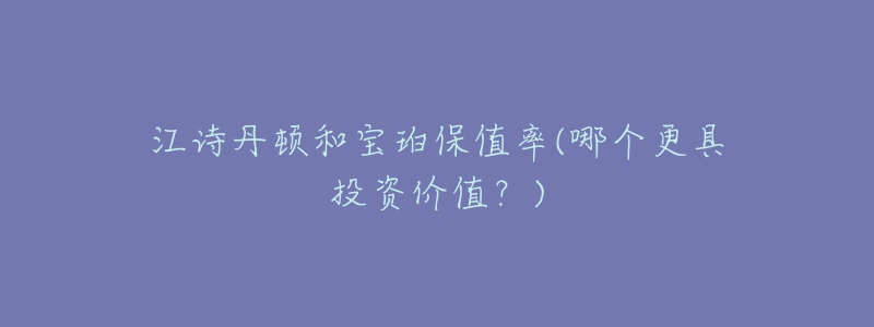 江诗丹顿和宝珀保值率(哪个更具投资价值?)-名表号 江诗丹顿和宝珀保值率(哪个更具投资价值?)