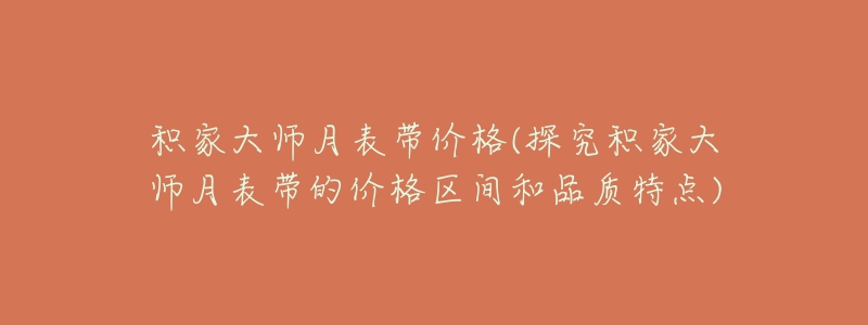 积家大师月表带价格(探究积家大师月表带的价格区间和品质特点)-名表号 积家大师月表带价格(探究积家大师月表带的价格区间和品质特点)