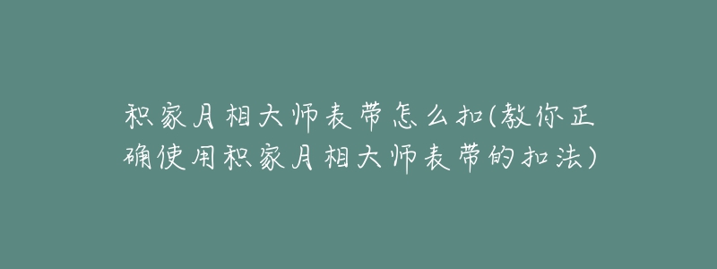 积家月相大师表带怎么扣(教你正确使用积家月相大师表带的扣法)-名表号 积家月相大师表带怎么扣(教你正确使用积家月相大师表带的扣法)