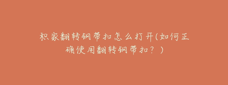 积家翻转钢带扣怎么打开(如何正确使用翻转钢带扣?)-名表号 积家翻转钢带扣怎么打开(如何正确使用翻转钢带扣?)