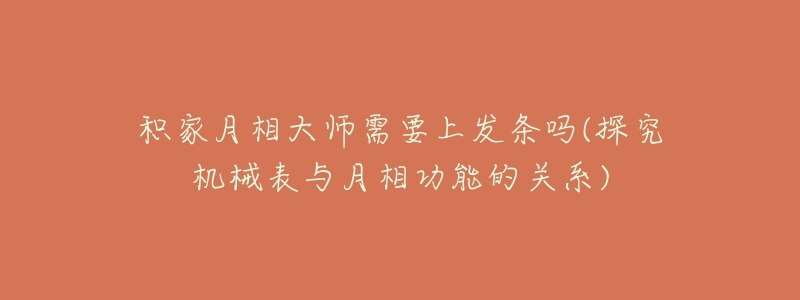 积家月相大师需要上发条吗(探究机械表与月相功能的关系)-名表号 积家月相大师需要上发条吗(探究机械表与月相功能的关系)