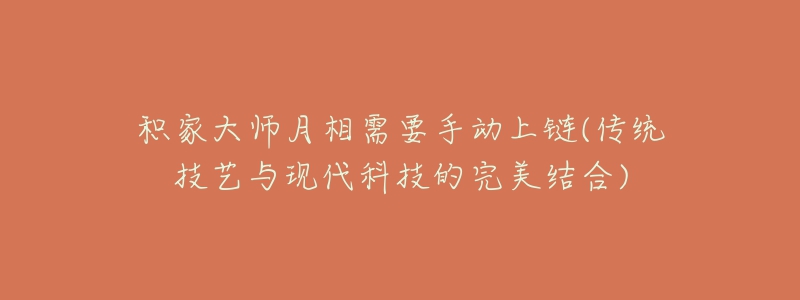 积家大师月相需要手动上链(传统技艺与现代科技的完美结合)-名表号 积家大师月相需要手动上链(传统技艺与现代科技的完美结合)
